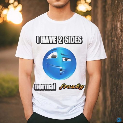 I have 2 sides normal freaky shirt