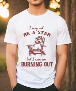 I may not be a star but I sure am burning out raccoon shirt