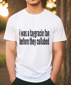 I was a taygracie fan before they collabed shirt