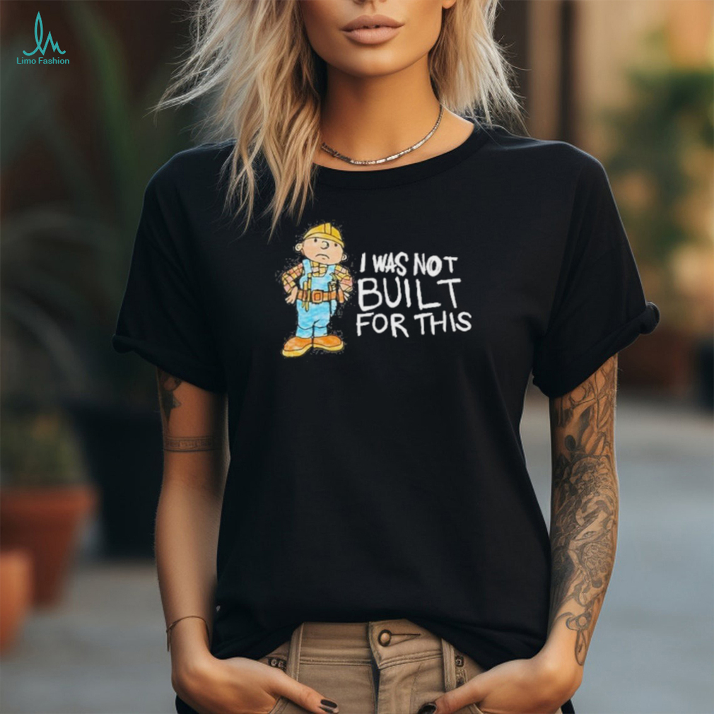 I was not built for this shirt I was not built for this shirt