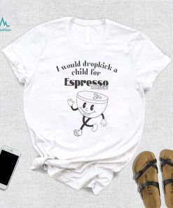 I would dropkick a child for espresso martini shirt