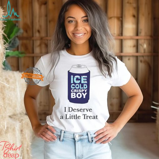 Ice cold crispy boy crispy i deserve a little treat shirt