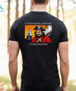 I'd Rather Be Listening To Sea Shanties Shirt