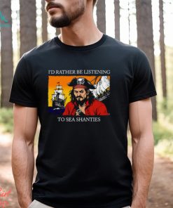 I'd Rather Be Listening To Sea Shanties Shirt
