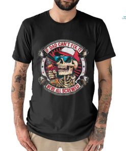 If Dad Cant Fix It We Are All Screwed shirt