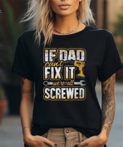 If Dad Cant Fix It Were All Screwed Fathers Day T Shirt