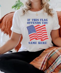 If This Flag Offends You Same Here Shirt