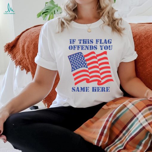 If This Flag Offends You Same Here Shirt