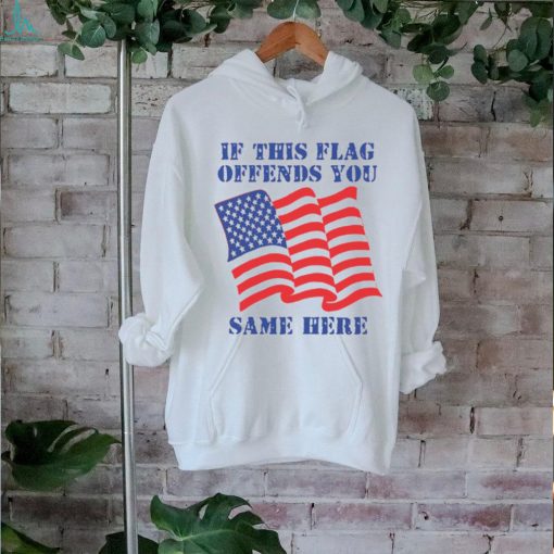 If This Flag Offends You Same Here Shirt