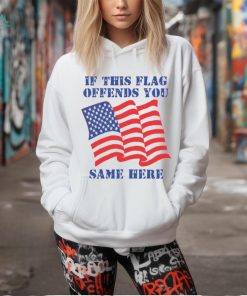 If This Flag Offends You Same Here Shirt