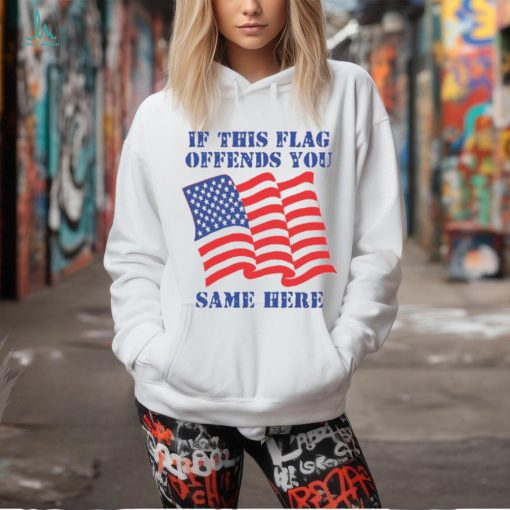 If This Flag Offends You Same Here Shirt