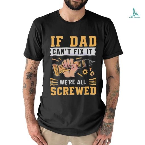 If dad can’t fix it we’re all screwed fathers day 2024 shirt
