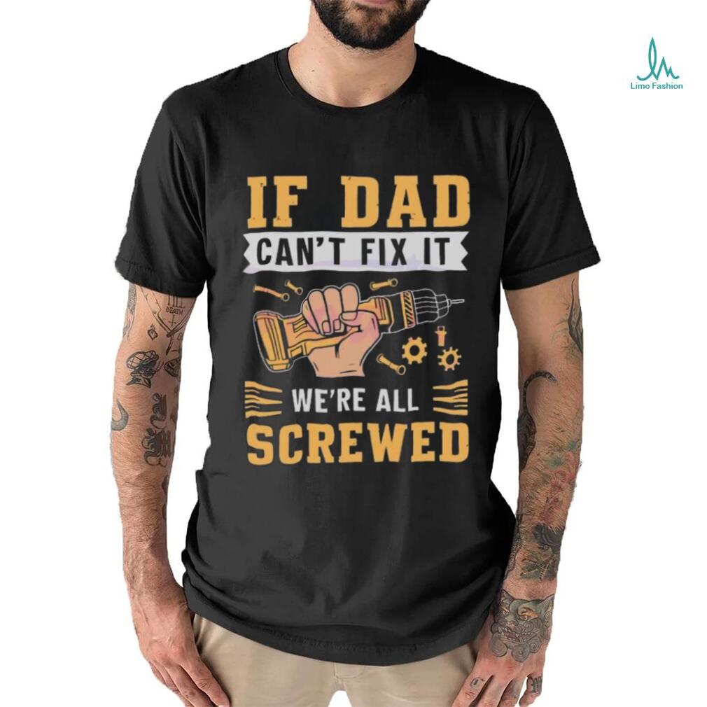 If dad can’t fix it we’re all screwed fathers day 2024 shirt If dad can’t fix it we’re all screwed fathers day 2024 shirt