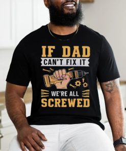 If dad can’t fix it we’re all screwed fathers day 2024 shirt