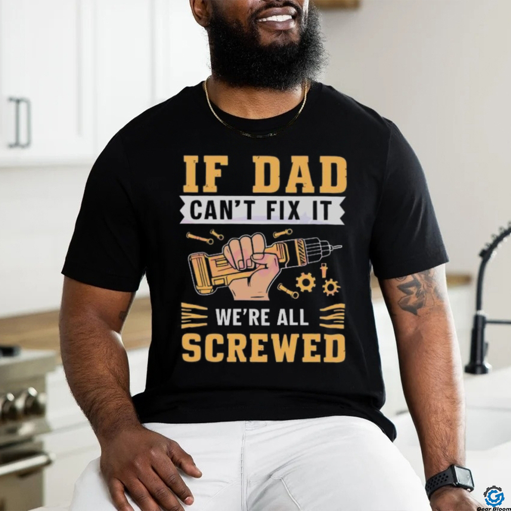If dad can’t fix it we’re all screwed fathers day 2024 shirt If dad can’t fix it we’re all screwed fathers day 2024 shirt