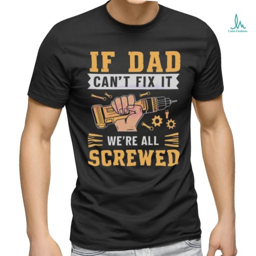 If dad can’t fix it we’re all screwed fathers day 2024 shirt