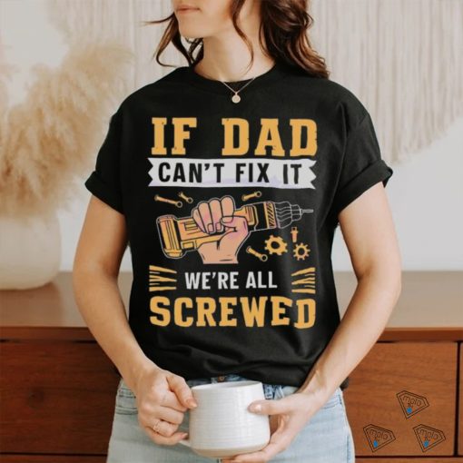 If dad can’t fix it we’re all screwed fathers day 2024 shirt
