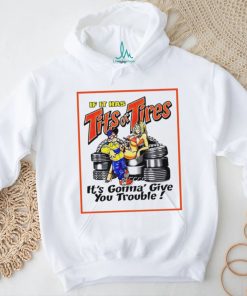 If it has tits or tires it’s gonna’ give you trouble shirt