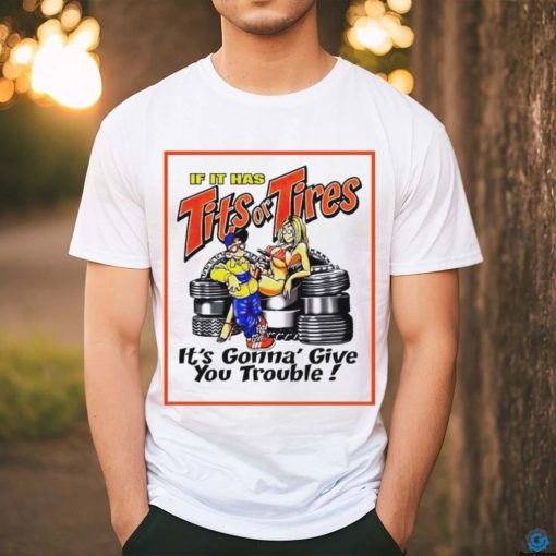 If it has tits or tires it’s gonna’ give you trouble shirt