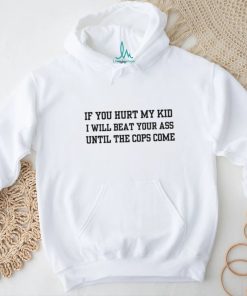 If you hurt my kid i will beat your ass until the cops come shirt