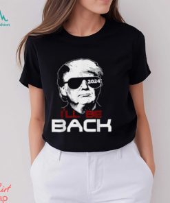 I'll Be Back Trump 2024 T Shirt