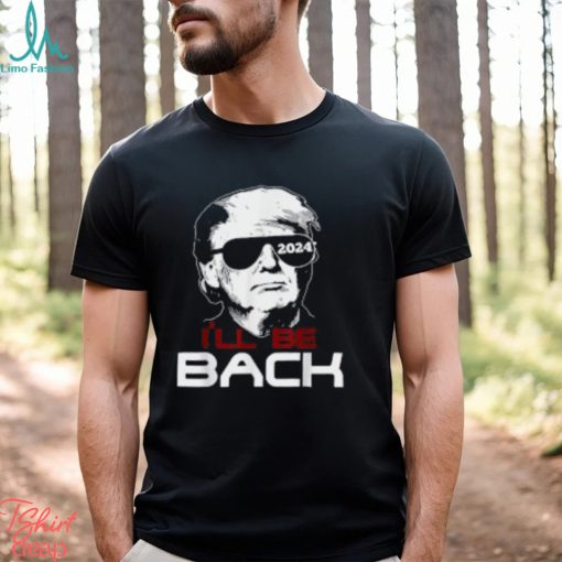 I’ll Be Back Trump 2024 T Shirt