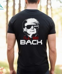 I'll Be Back Trump 2024 T Shirt