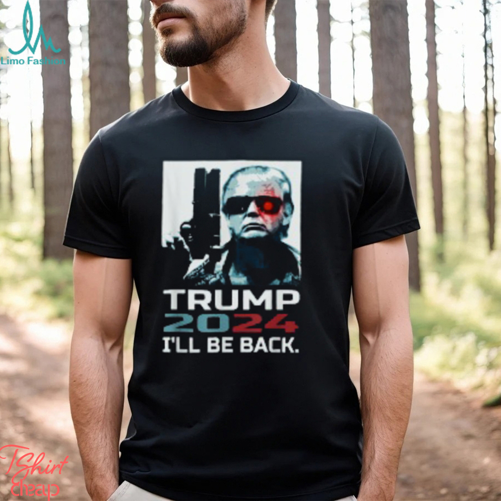 I'll Be Back Trump Shirt Trump 2024 T Shirt I'll Be Back Trump Shirt Trump 2024 T Shirt