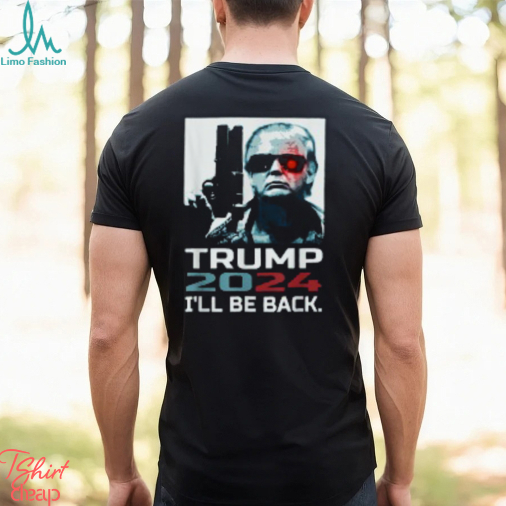 I'll Be Back Trump Shirt Trump 2024 T Shirt I'll Be Back Trump Shirt Trump 2024 T Shirt