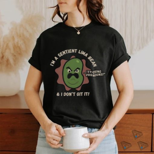 I’m A Sentient Lima Bean And I Don’t Git It Shirt