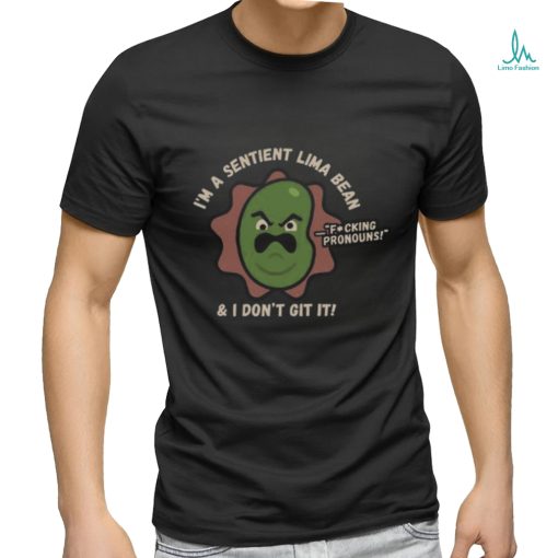 I’m A Sentient Lima Bean And I Don’t Git It Shirt