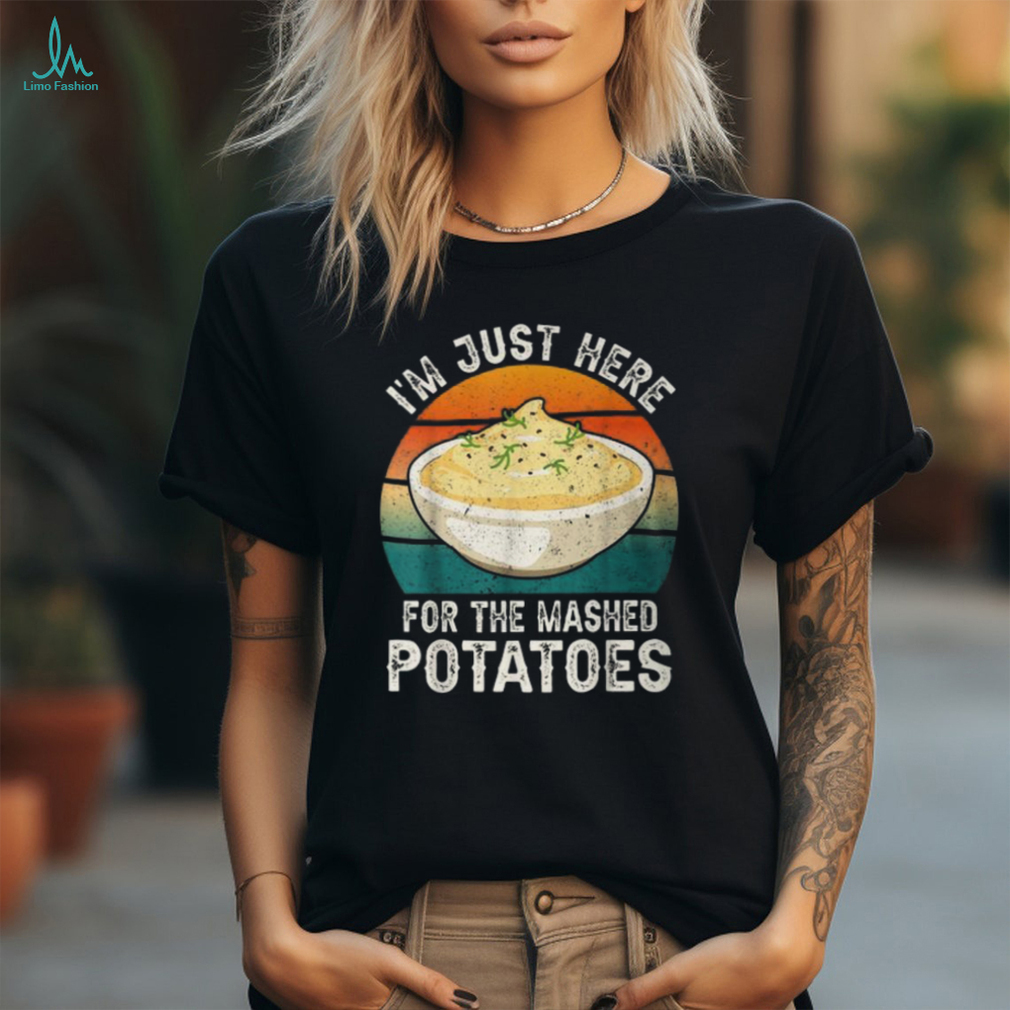 I'm Just Here For The Mashed Potatoes Gag T Shirt I'm Just Here For The Mashed Potatoes Gag T Shirt