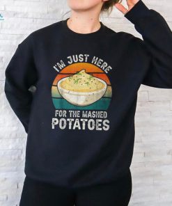 I'm Just Here For The Mashed Potatoes Gag T Shirt, hoodie, sweater, long sleeve and tank top I'm Just Here For The Mashed Potatoes Gag T Shirt