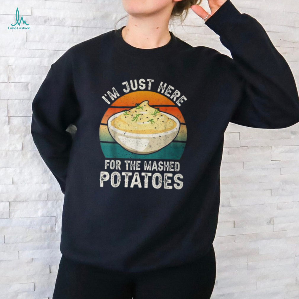 I'm Just Here For The Mashed Potatoes Gag T Shirt I'm Just Here For The Mashed Potatoes Gag T Shirt
