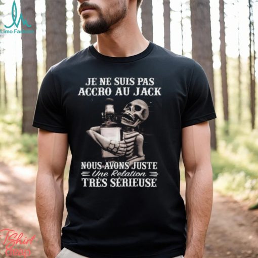 I’m Not Addicted To Jack We Just Have A Relationship Very Serious Shirt