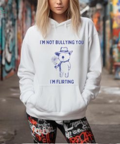 I'm Not Bullying You I'm Flirting Shirt