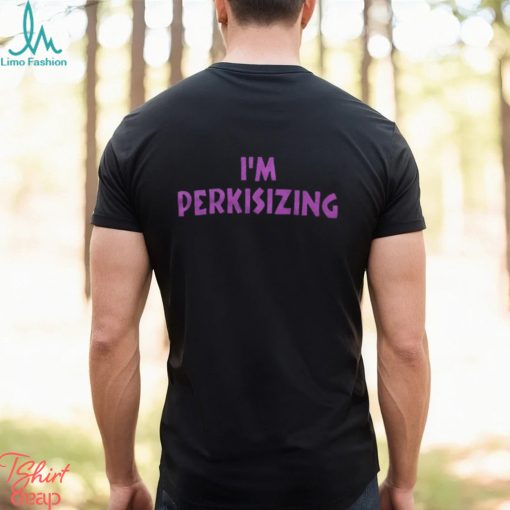 I’m Perkisizing Shirt