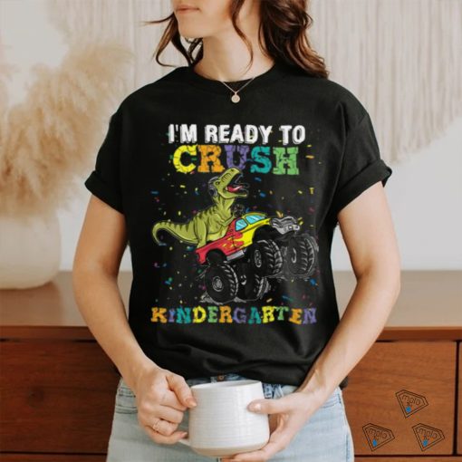 I’m Ready To Crush Kindergarten T Rex Monster shirt