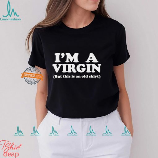 I’m a virgin but this is an old shirt shirt