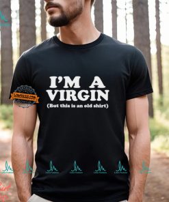 I’m a virgin but this is an old shirt shirt