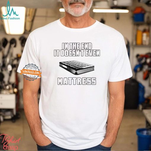 In the end it doesn’t even mattress shirt
