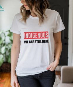 Indigenous We Are Still Here T Shirt