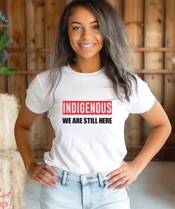 Indigenous We Are Still Here T Shirt