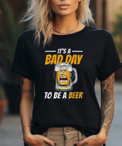 It's A Bad Day To Be A Beer Drinking Beer Men Women T shirt
