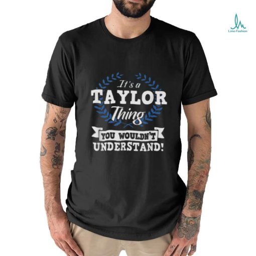 It’s A Taylor Thing You Wouldn’t Understand Name Shirt