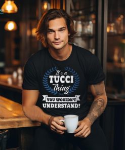 Its A Tucci Thing You Wouldnt Understand Tucci For Tucci A Unisex T Shirt