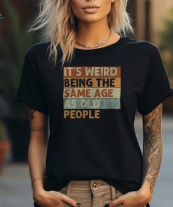 It's Weird Being The Same Age As Old People Retro Sarcastic T Shirt
