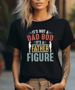 It's not a Dad Bod It's a Father Figure T shirt