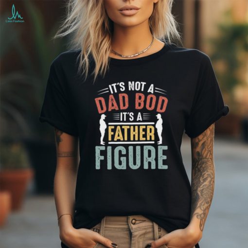 It’s not a Dad Bod It’s a Father Figure T shirt