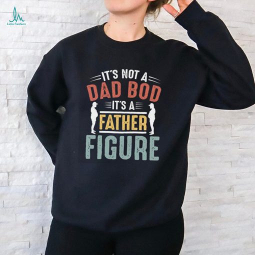 It’s not a Dad Bod It’s a Father Figure T shirt